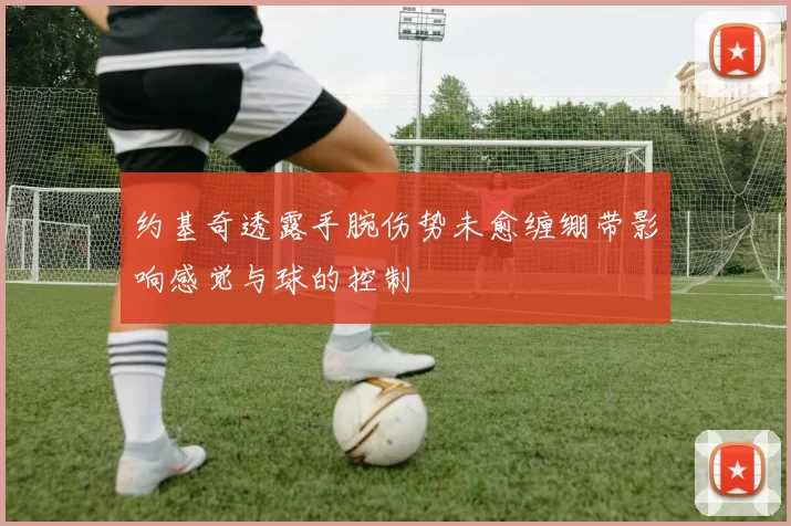 约基奇透露手腕伤势未愈缠绷带影响感觉与球的控制