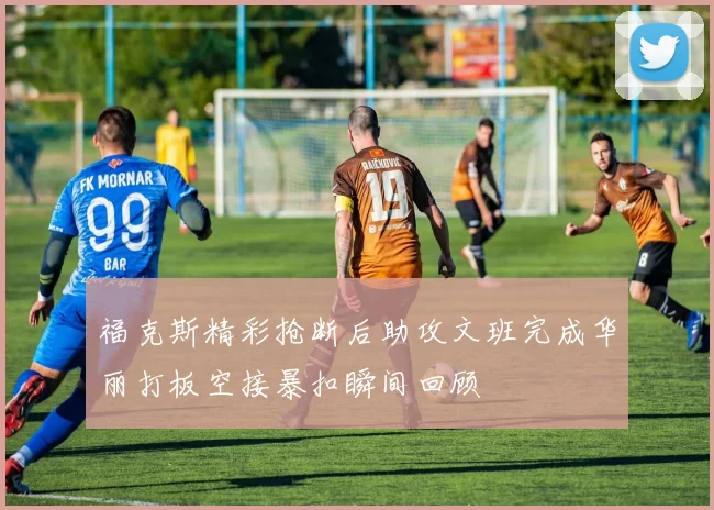 福克斯精彩抢断后助攻文班完成华丽打板空接暴扣瞬间回顾