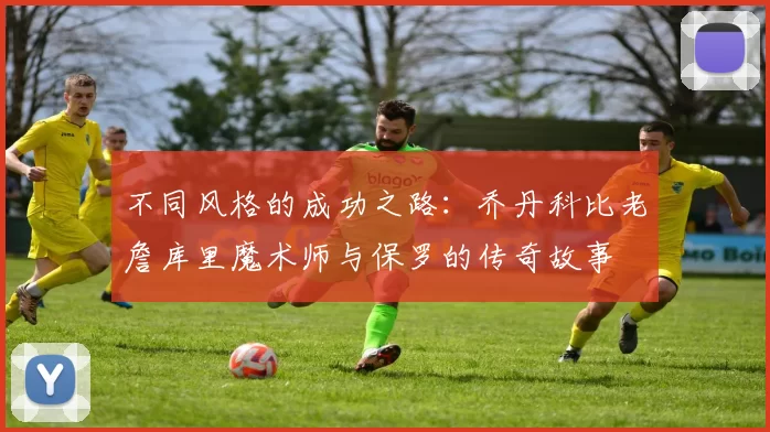 不同风格的成功之路：乔丹科比老詹库里魔术师与保罗的传奇故事
