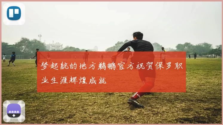 梦起航的地方鹈鹕官方祝贺保罗职业生涯辉煌成就
