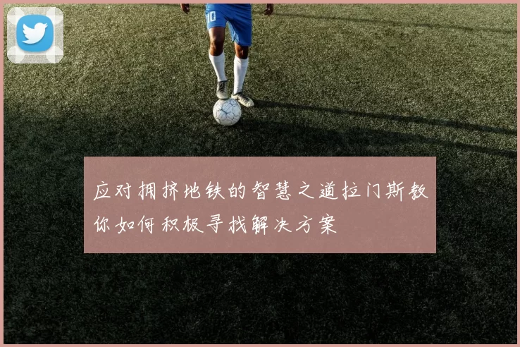 应对拥挤地铁的智慧之道拉门斯教你如何积极寻找解决方案