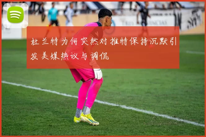 杜兰特为何突然对推特保持沉默引发美媒热议与调侃