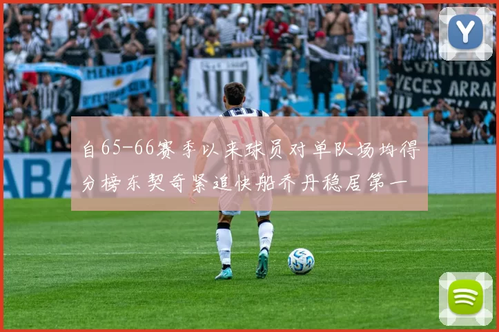 自65-66赛季以来球员对单队场均得分榜东契奇紧追快船乔丹稳居第一